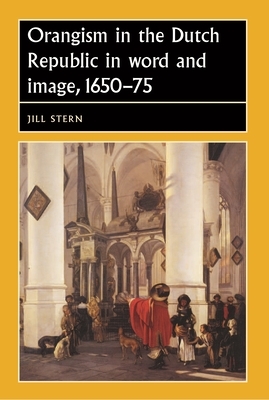 Orangism in the Dutch Republic in Word and Image, 1650-75 by Jill Stern