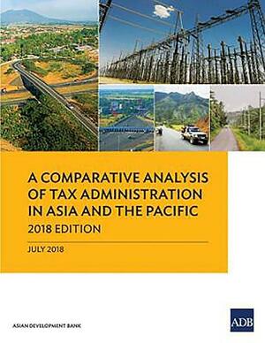 A Comparative Analysis of Tax Administration in Asia and the Pacific: 2018 Edition by Asian Development Bank