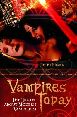 Vampires Today: The Truth about Modern Vampirism by Joseph P. Laycock