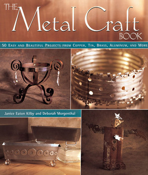 The Metal Craft Book: 50 Easy and Beautiful Projects from Copper, Tin, Brass, Aluminum, and More by Deborah Morgenthal, Janice Eaton Kilby