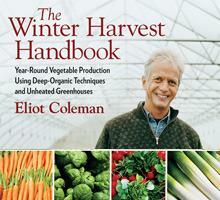 The Winter Harvest Handbook: Year Round Vegetable Production Using Deep Organic Techniques and Unheated Greenhouses by Eliot Coleman, Eliot Coleman