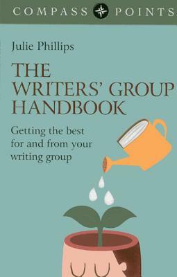 The Writers' Group Handbook: Getting the Best for and from Your Writing Group by Julie Phillips