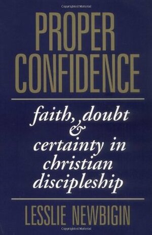 Proper Confidence: Faith, Doubt, and Certainty in Christian Discipleship by Lesslie Newbigin