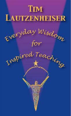 Everyday Wisdom for Inspired Teaching by Tim Lautzenheiser