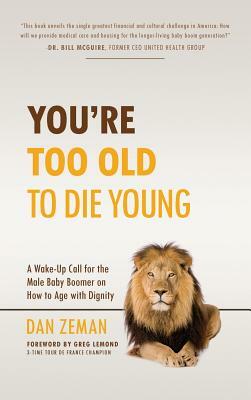 You're Too Old to Die Young: A Wake-Up Call for the Male Baby Boomer on How to Age with Dignity by Dan Zeman