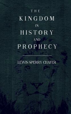 The Kingdom In History and Prophecy by Lewis Sperry Chafer