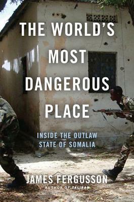 The World's Most Dangerous Place: Inside the Outlaw State of Somalia by James Fergusson