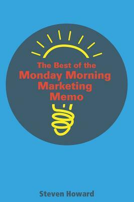 The Best of the Monday Morning Marketing Memo by Steven Howard