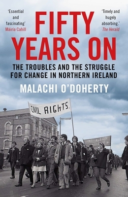 Fifty Years on: The Troubles and the Struggle for Change in Northern Ireland by Malachi O'Doherty