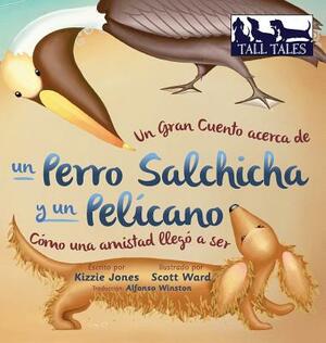 Un Gran Cuento acerca de un Perro Salchicha y un Pelícano (Spanish/English Bilingual Hard Cover): Cómo una Amistad llegó a ser (Tall Tales # 2) by Kizzie Jones