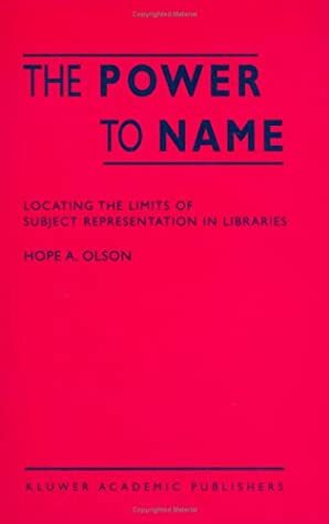 The Power to Name: Locating the Limits of Subject Representation in Libraries by Hope A. Olson