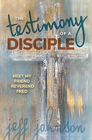 Testimony of a Disciple: Meet My Friend Reverend Fred by Jeff Johnson