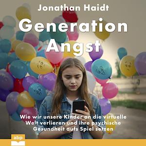 Generation Angst: Wie wir unsere Kinder an die virtuelle Welt verlieren und ihre psychische Gesundheit aufs Spiel setzen by Jonathan Haidt