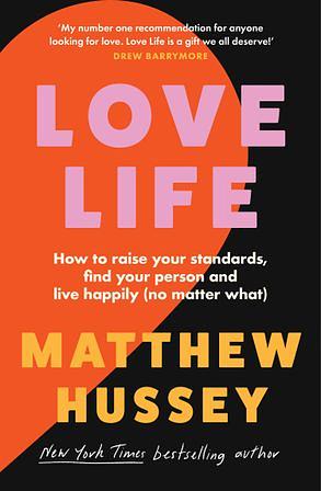 Love Life: How to Raise Your Standards, Find Your Person and Live Happily (no Matter What) by Matthew Hussey