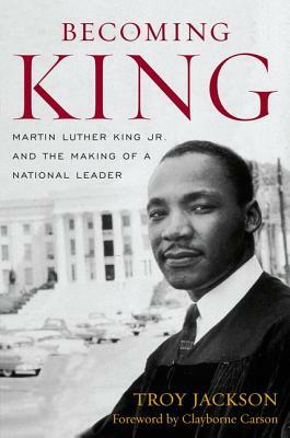 Becoming King: Martin Luther King Jr. and the Making of a National Leader by Troy Jackson