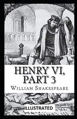 Henry VI, Part 3 Illustrated by William Shakespeare