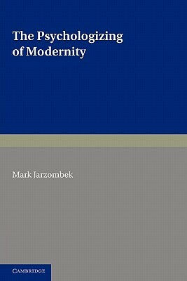 The Psychologizing of Modernity: Art, Architecture and History by Mark Jarzombek