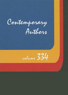 Contemporary Authors, Volume 334: A Bio-Bibliographical Guide to Current Writers in Fiction, General Nonfiction, Poetry, Journalism, Drama, Motion Pic by 