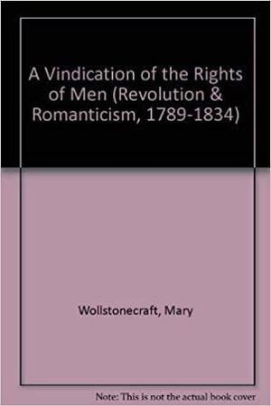 A Vindication Of The Rights Of Men (Revolution And Romanticism, 1789 1834) by Mary Wollstonecraft