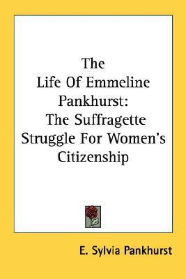 The Life of Emmeline Pankhurst: The Suffragette Struggle for Women's Citizenship by Estelle Sylvia Pankhurst