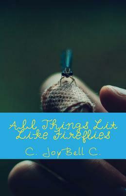 All Things Lit Like Fireflies: An Illumination of Words by C. Joybell C