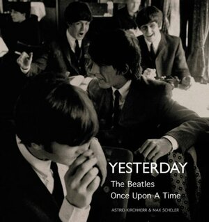 Yesterday: The  Beatles  Once Upon A Time by Max Scheler, Astrid Kirchherr