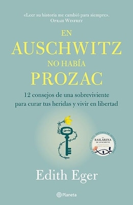En Auschwitz No Había Prozac: 12 Consejos de Una Superviviente Para Curar Tus Heridas Y Vivir En Libertadad by Edith Eva Eger