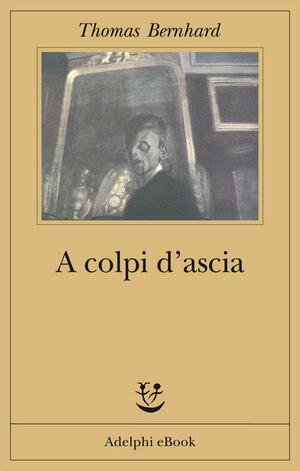 A colpi d'ascia: Una irritazione by Thomas Bernhard, Sezer Duru