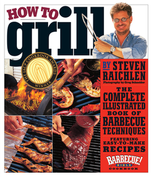 How to Grill: The Complete Illustrated Book of Barbecue Techniques, A Barbecue Bible! Cookbook by Steven Raichlen