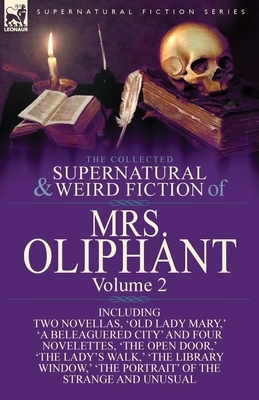 The Collected Supernatural and Weird Fiction of Mrs Oliphant: Volume 2-Including Two Novellas, 'Old Lady Mary, ' 'a Beleaguered City' and Four Novelet by Margaret Oliphant