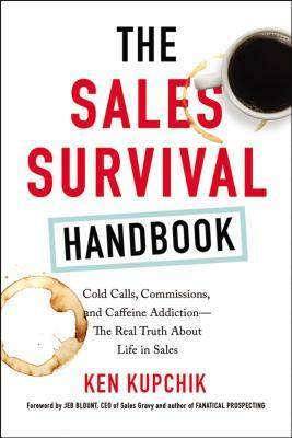 The Sales Survival Handbook: Cold Calls, Commissions, and Caffeine Addiction--The Real Truth about Life in Sales by Ken Kupchik