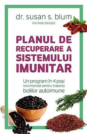 Planul de recuperare a sistemului imunitar - Un program in 4 pasi recomandat pentru tratarea bolilor autoimune by Michele Bender, Susan Blum