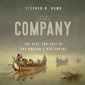 The Company: The Rise and Fall of the Hudson's Bay Empire by Stephen Bown