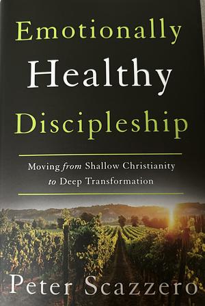 Emotionally Healthy Discipleship: Moving from Shallow Christianity to Deep Transformation by Peter Scazzero