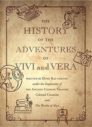 The History of the Adventures of Vivi and Vera: Written by Dung Kai-cheung under the Inspiration of the Ancient Chinese Treatise Celestial Creations and the Works of Man by Dung Kai-cheung