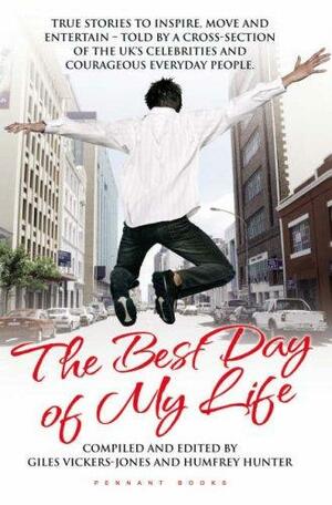 The Best Day of My Life: True Stories to Inspire, Move and Entertain - Told by a Cross-Section of the UK's Celebrities and Courageous Everyday People. Compiled and Edited by Giles Vickers Jones and Humfrey Hunter by Humfrey Hunter, Giles Vickers-Jones