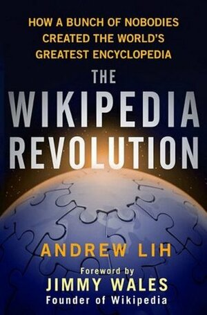 The Wikipedia Revolution: How a Bunch of Nobodies Created the World's Greatest Encyclopedia by Jimmy Wales, Andrew Lih