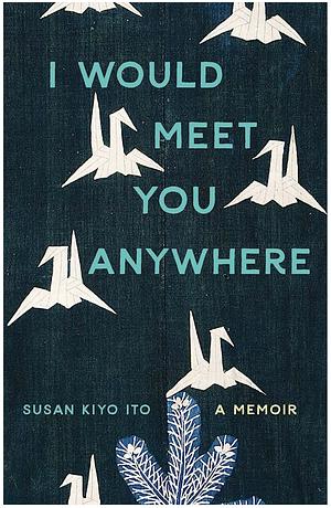 I Would Meet You Anywhere by Susan Kiyo Ito