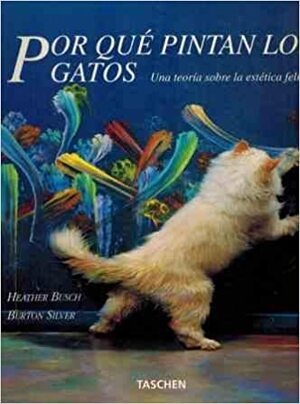 Por qué pintan los gatos: una teoría sobre la estética felina by Burton Silver, Heather Busch
