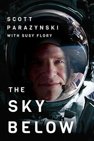 The Sky Below: A True Story of Summits, Space, and Speed by Scott Parazynski, Susy Flory