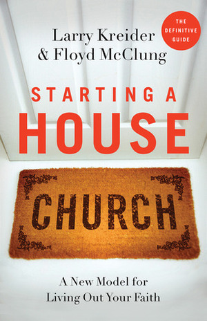 Starting a House Church: A New Model for Living Out Your Faith by Larry Kreider, Floyd McClung