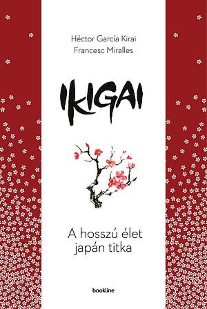 Ikigai - A hosszú élet japán titka by Francesc Miralles, Héctor García Puigcerver