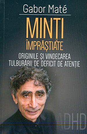 Minţi împrăştiate: originile şi vindecarea tulburării de deficit de atenţie by Gabor Maté