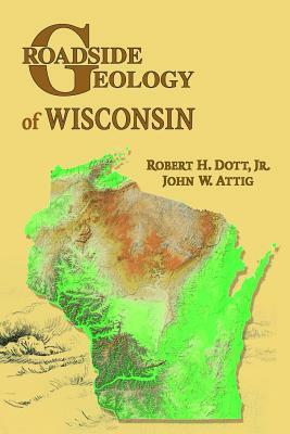 Roadside Geology of Wisconsin by John W. Attig, Robert H. Dott