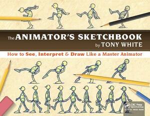 The Animator's Sketchbook: How to See, Interpret & Draw Like a Master Animator by Tony White