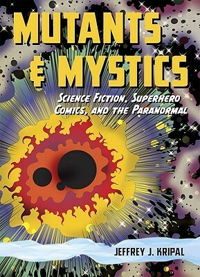 Mutants and Mystics: Science Fiction, Superhero Comics, and the Paranormal by Jeffrey J. Kripal