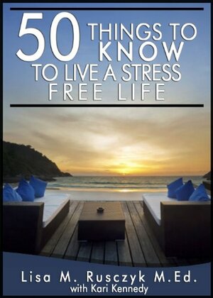 50 Things To Know To Live a Stress Free Life: Reduce Stress and Relax by Kari Kennedy, Lisa M. Rusczyk