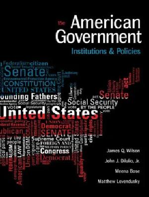 American Government: Institutions and Policies 15e by John J. DiIulio Jr., Meena Bose, Matthew Levendusky, James Q. Wilson