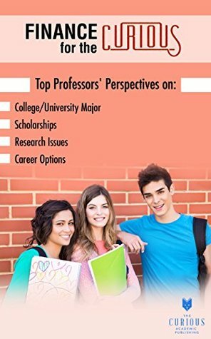 Finance for the Curious: Top Professors' Perspectives on College/University Major, Scholarships, Research Issues, and Career Options by Trish Goreman, Oliver E. Williamson, Steven Todd, Todd Milbourn, Raghavendra Rau, Edwin S. Mills, Terry Warfield, Lee Dyer, David Ding, Kishor Vaidya