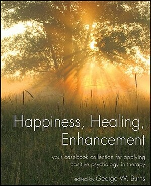 Happiness, Healing, Enhancement: Your Casebook Collection for Applying Positive Psychology in Therapy by 